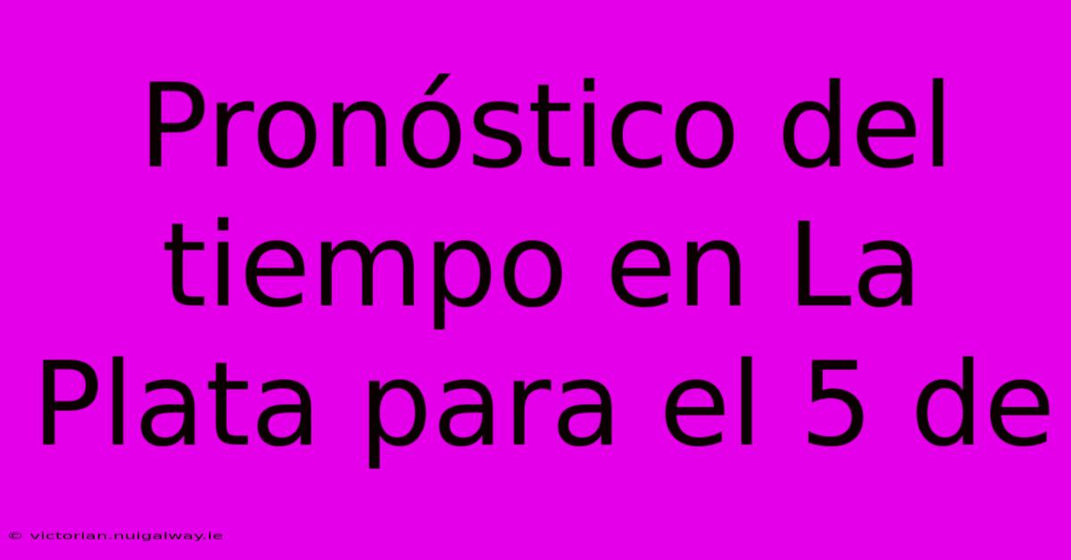 Pronóstico Del Tiempo En La Plata Para El 5 De 