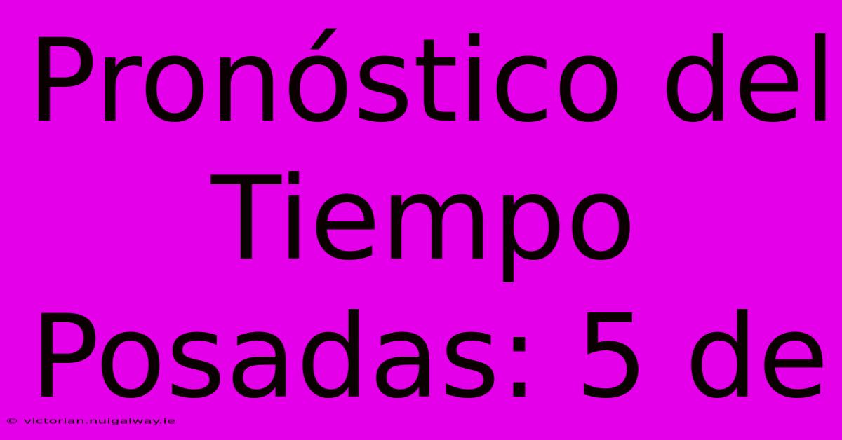 Pronóstico Del Tiempo Posadas: 5 De 