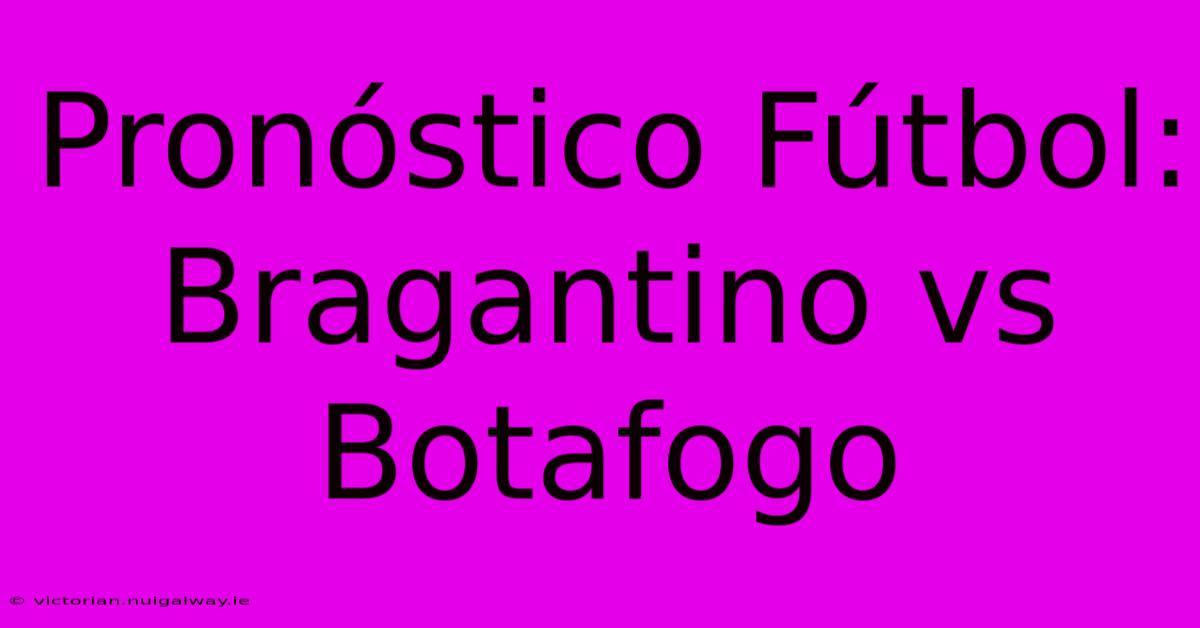 Pronóstico Fútbol: Bragantino Vs Botafogo