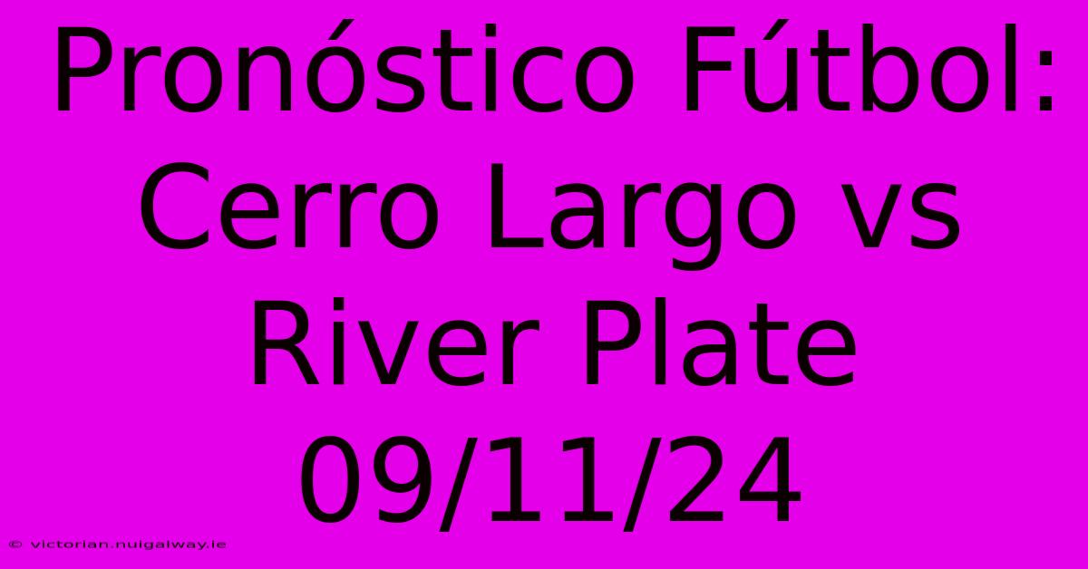 Pronóstico Fútbol: Cerro Largo Vs River Plate 09/11/24