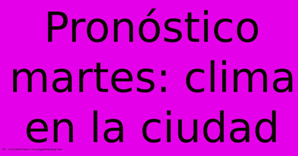 Pronóstico Martes: Clima En La Ciudad