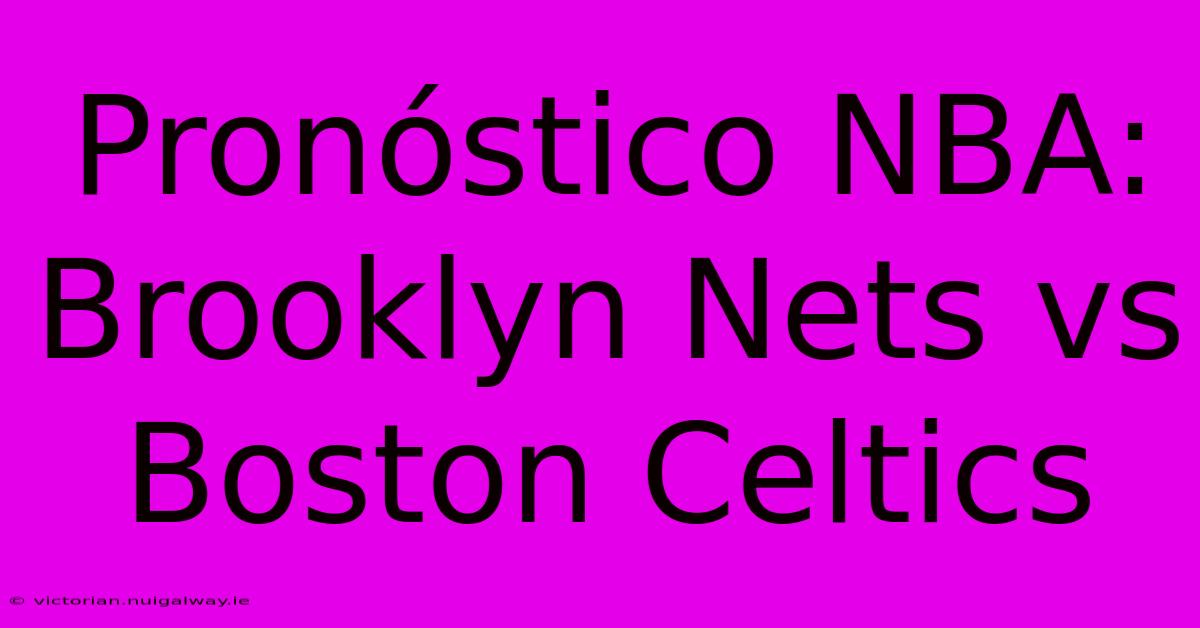 Pronóstico NBA: Brooklyn Nets Vs Boston Celtics