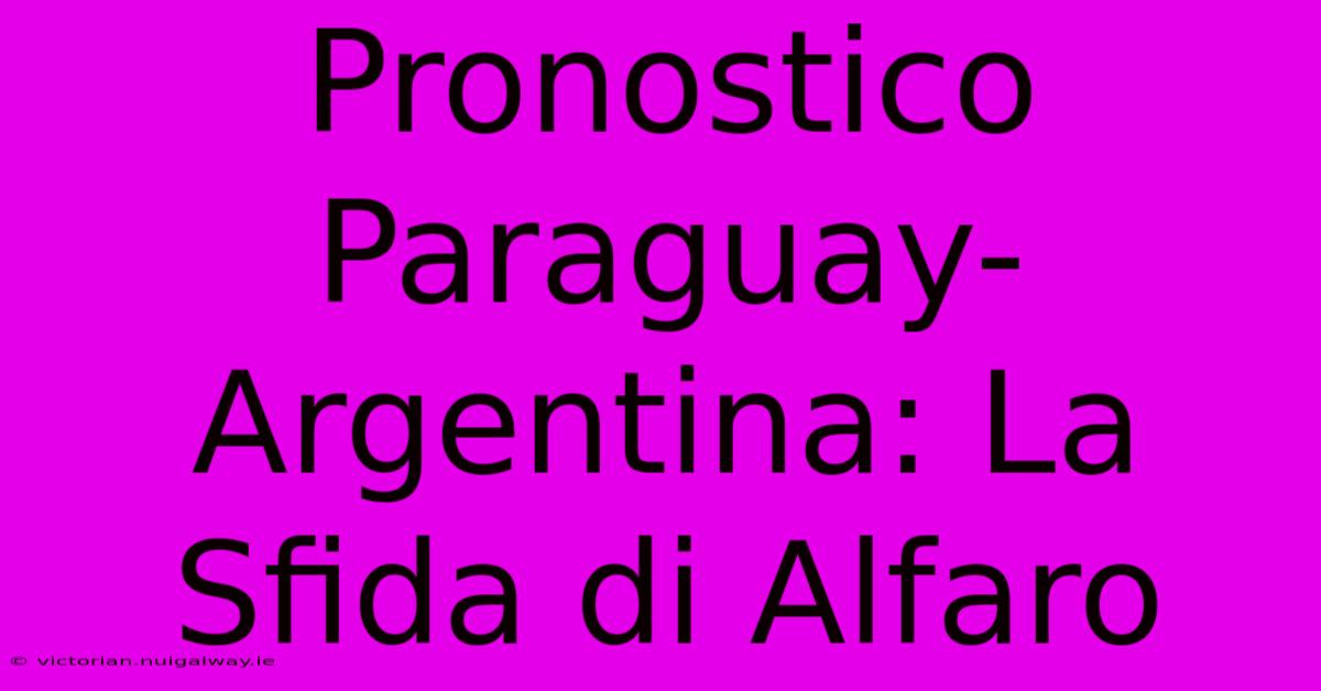 Pronostico Paraguay-Argentina: La Sfida Di Alfaro