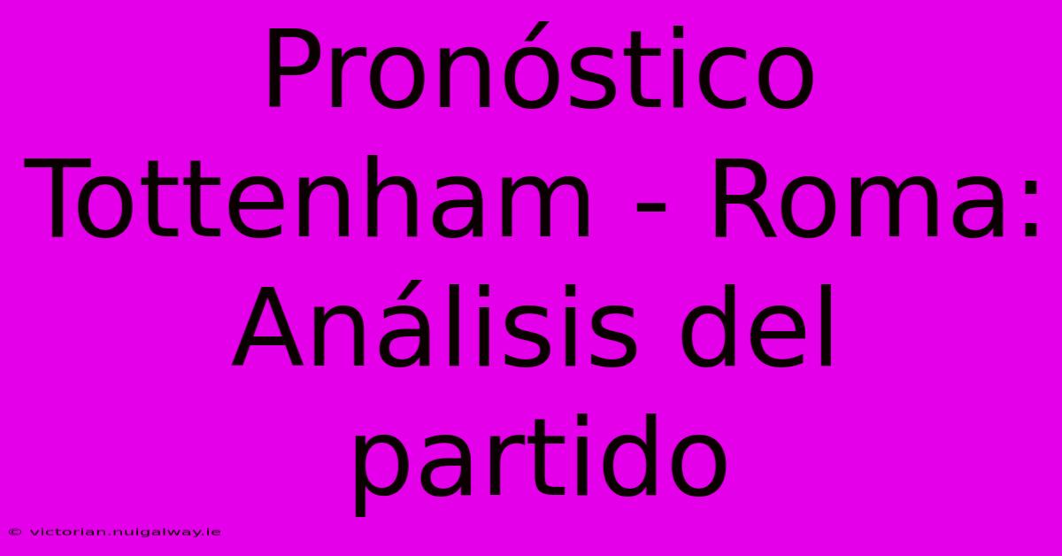 Pronóstico Tottenham - Roma: Análisis Del Partido