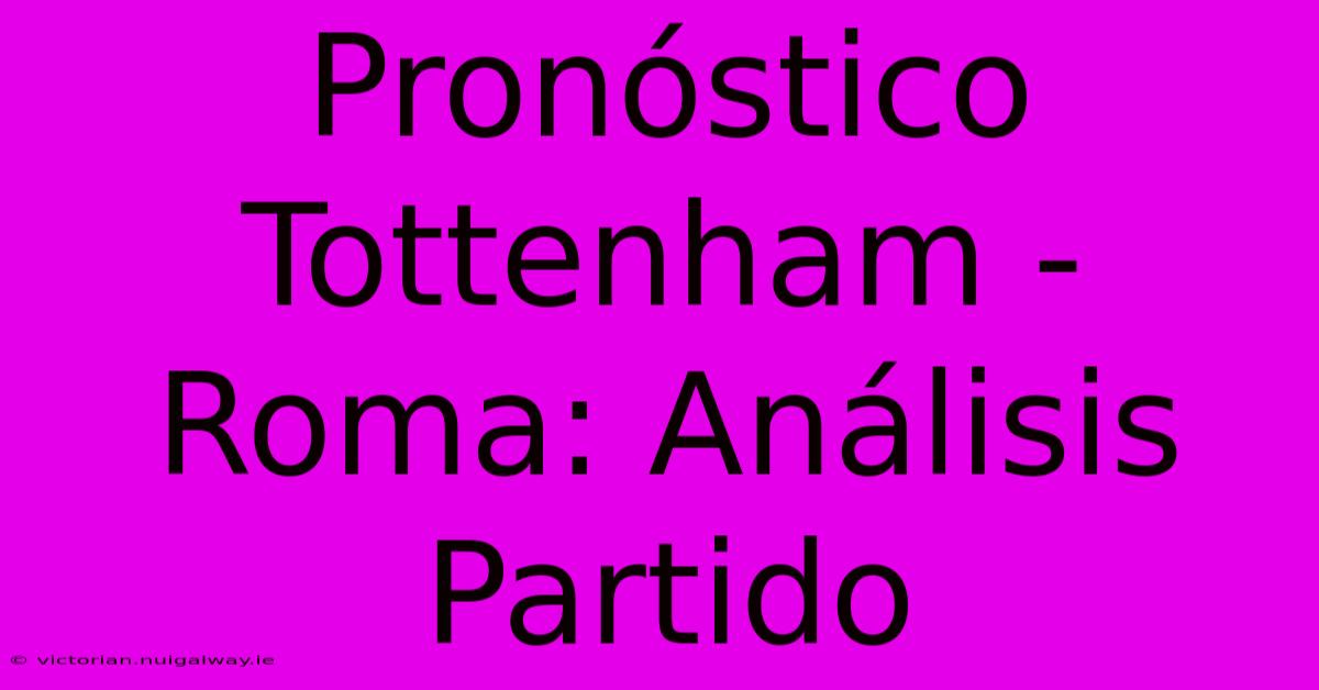 Pronóstico Tottenham - Roma: Análisis Partido