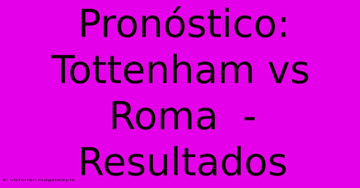 Pronóstico: Tottenham Vs Roma  -  Resultados