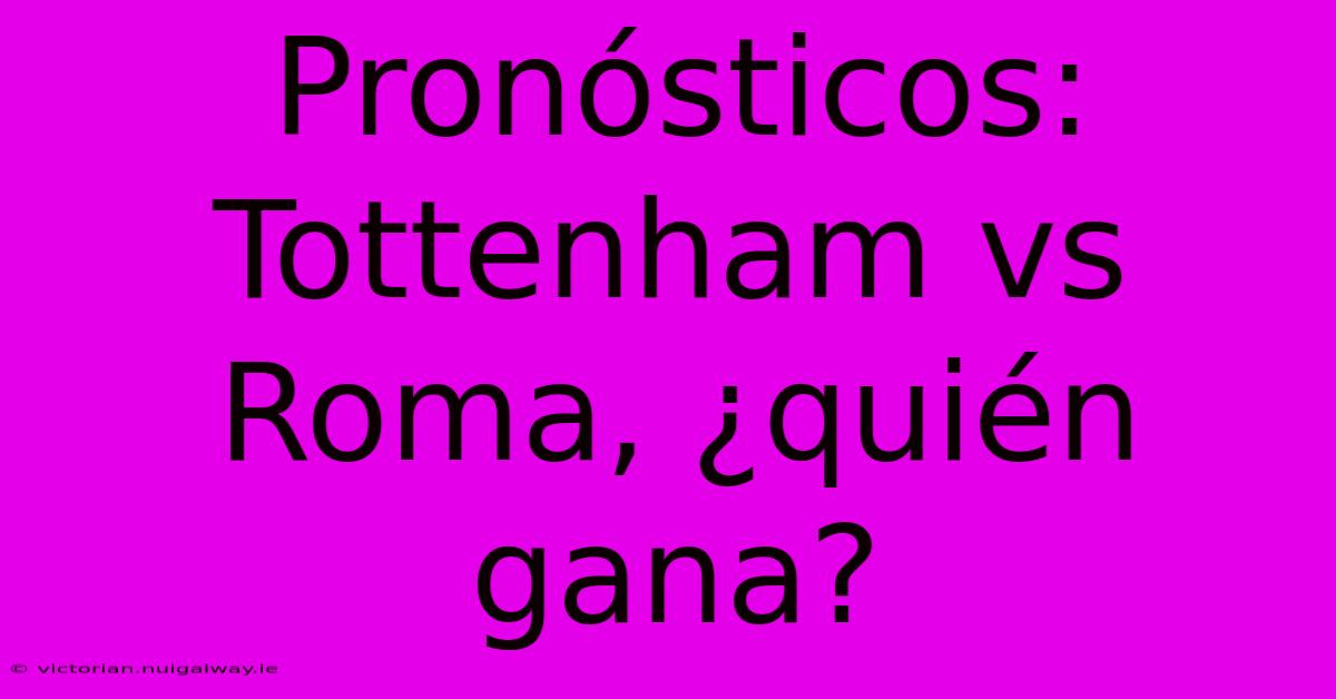 Pronósticos: Tottenham Vs Roma, ¿quién Gana?