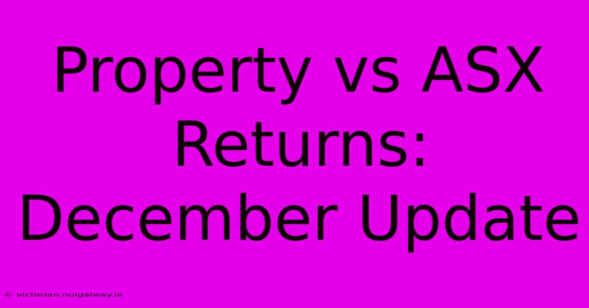 Property Vs ASX Returns: December Update