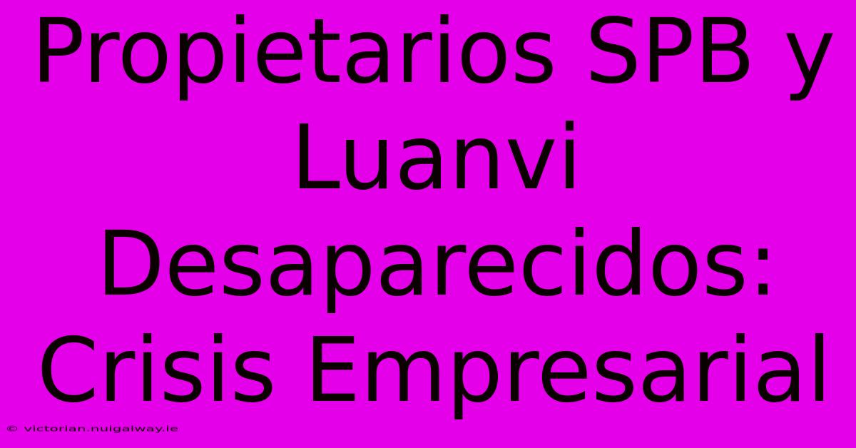 Propietarios SPB Y Luanvi Desaparecidos: Crisis Empresarial