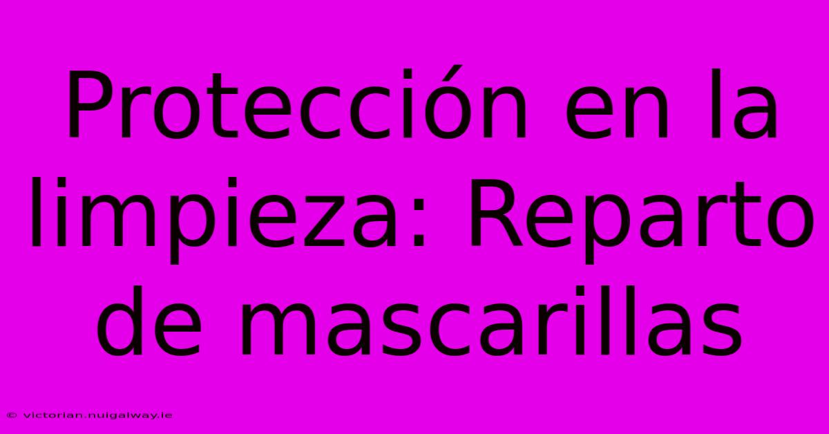 Protección En La Limpieza: Reparto De Mascarillas