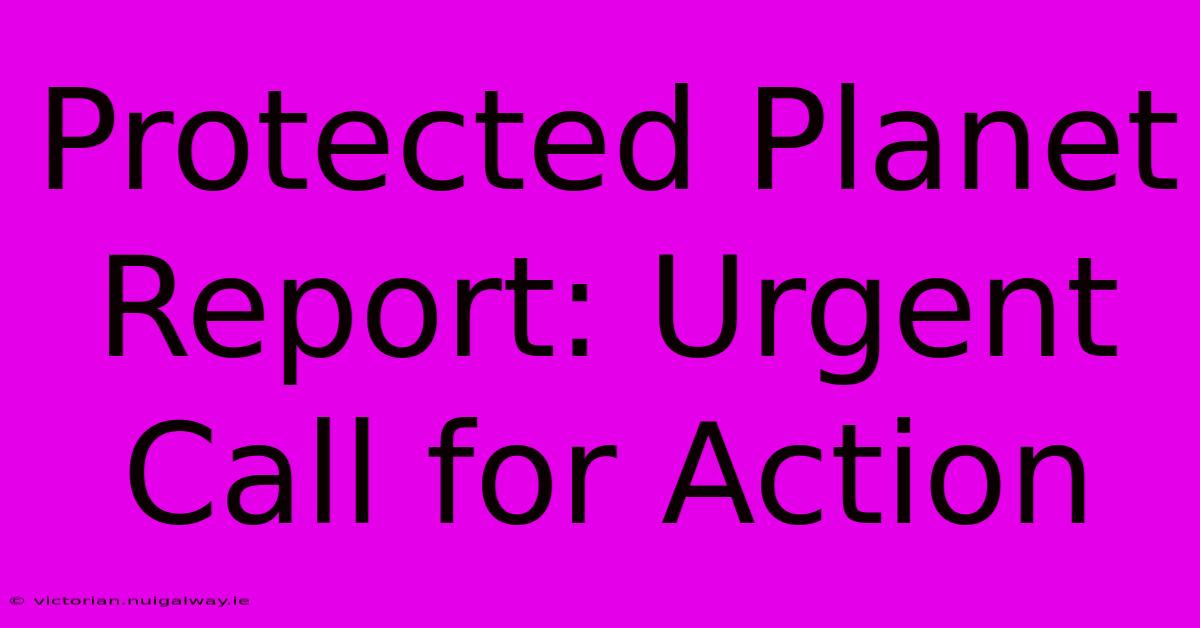 Protected Planet Report: Urgent Call For Action