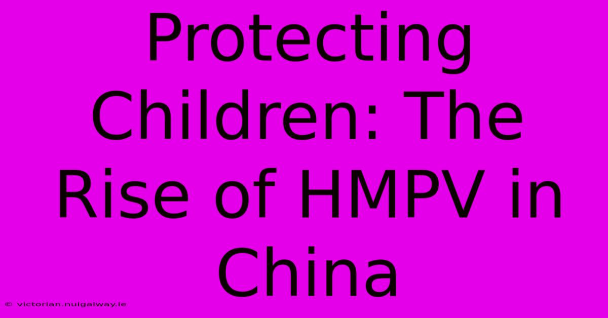 Protecting Children: The Rise Of HMPV In China