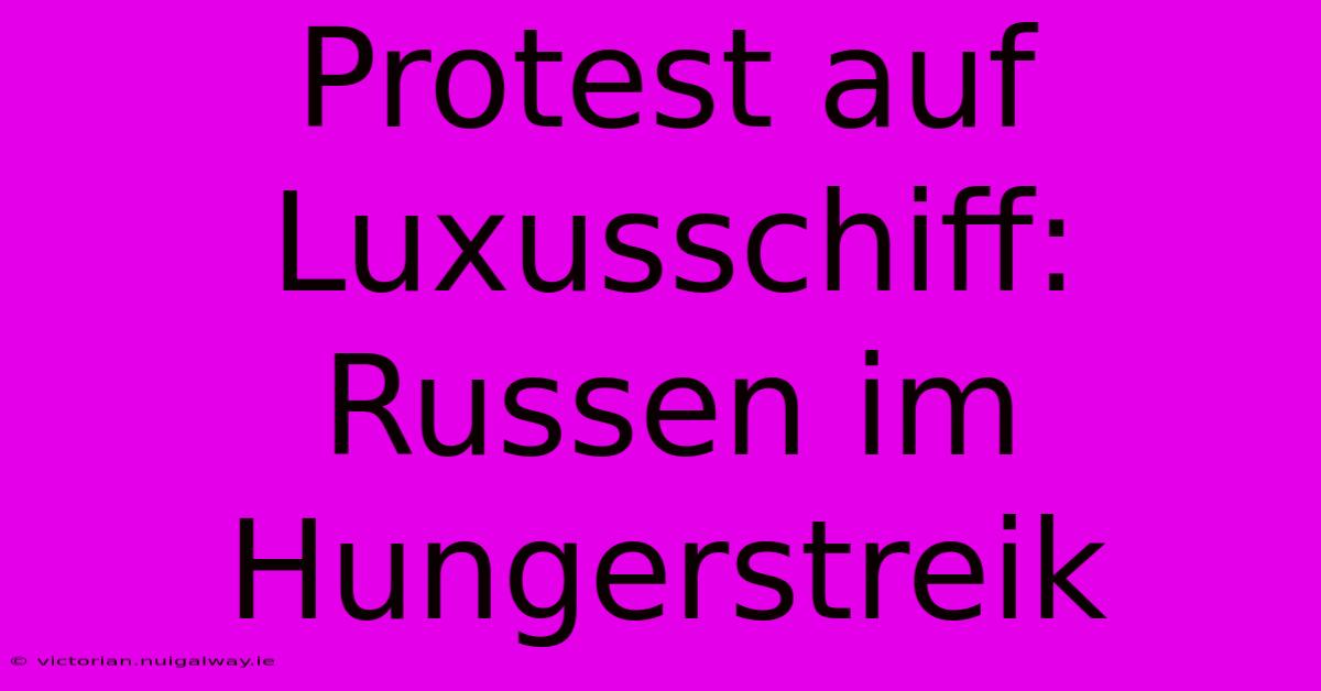 Protest Auf Luxusschiff: Russen Im Hungerstreik