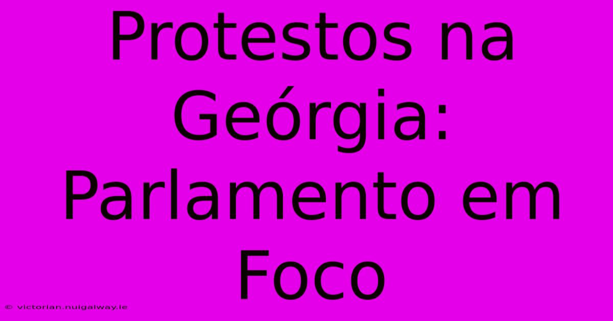 Protestos Na Geórgia: Parlamento Em Foco