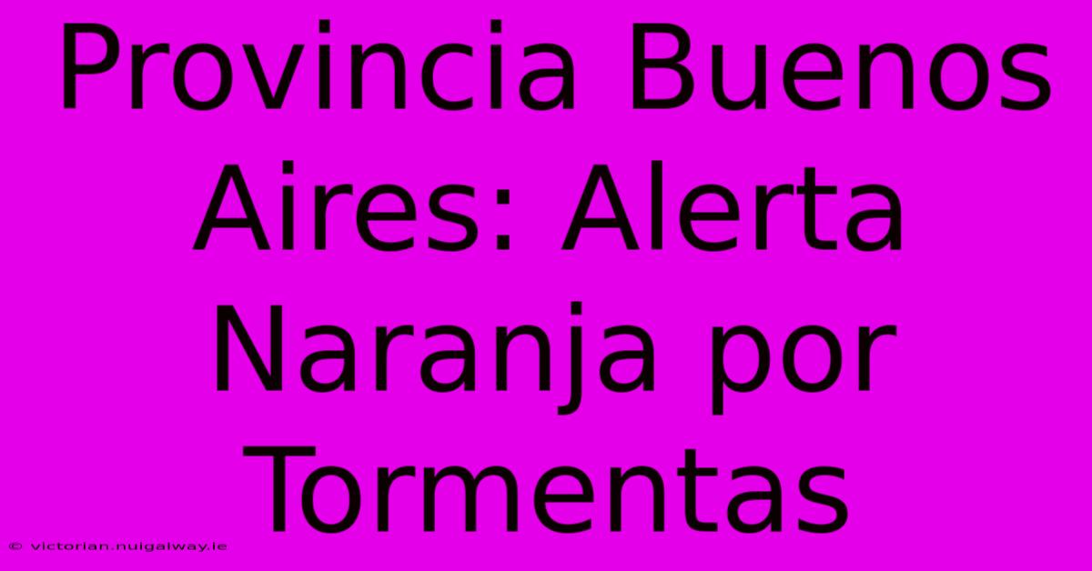 Provincia Buenos Aires: Alerta Naranja Por Tormentas