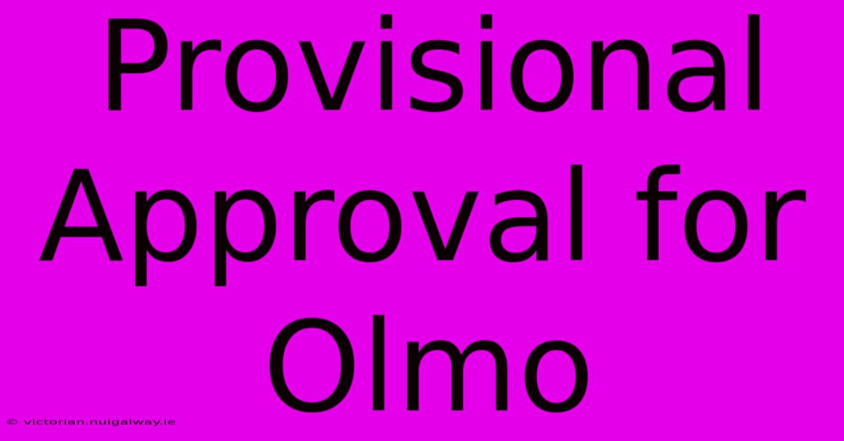 Provisional Approval For Olmo