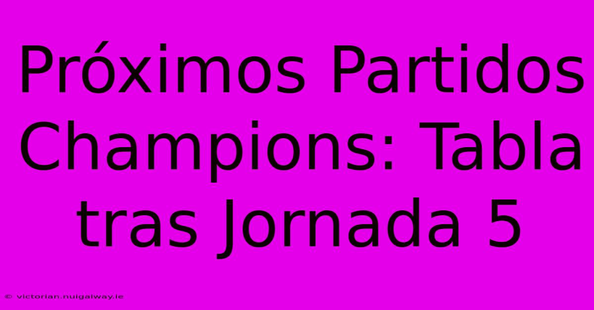 Próximos Partidos Champions: Tabla Tras Jornada 5