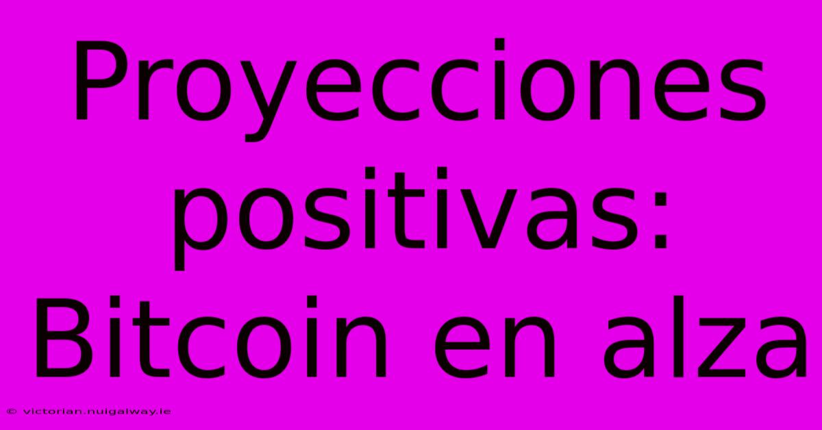 Proyecciones Positivas: Bitcoin En Alza