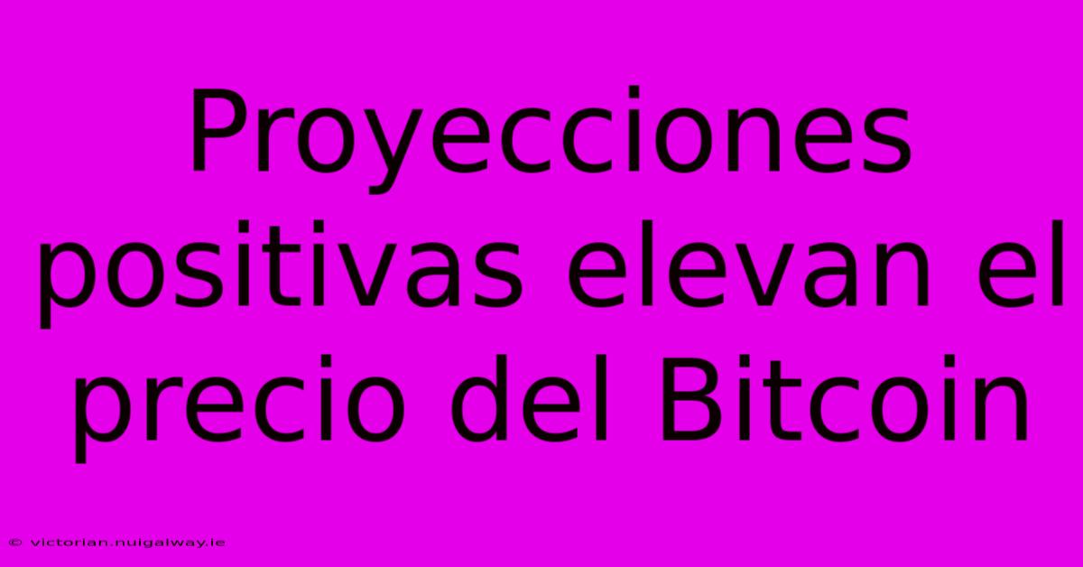 Proyecciones Positivas Elevan El Precio Del Bitcoin