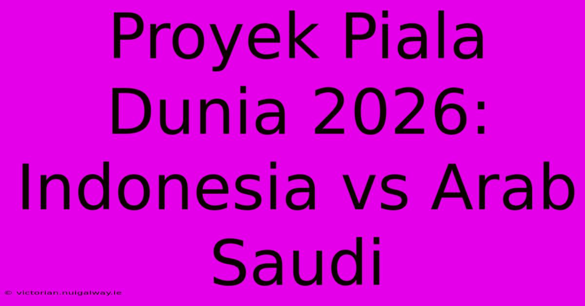 Proyek Piala Dunia 2026: Indonesia Vs Arab Saudi