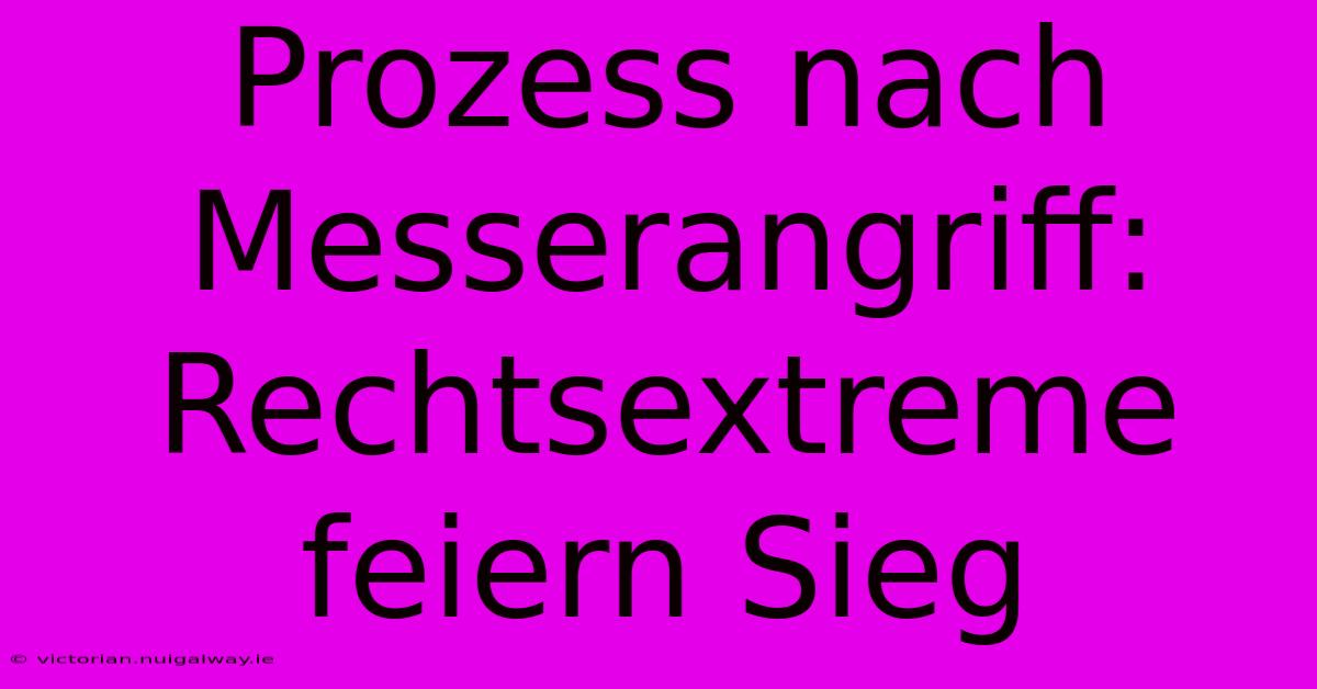 Prozess Nach Messerangriff: Rechtsextreme Feiern Sieg