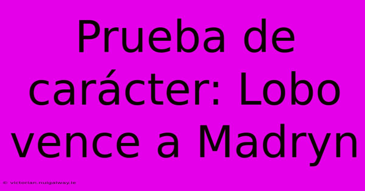 Prueba De Carácter: Lobo Vence A Madryn