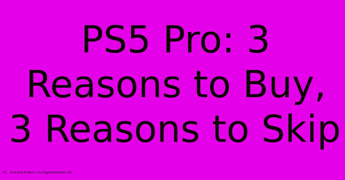 PS5 Pro: 3 Reasons To Buy, 3 Reasons To Skip