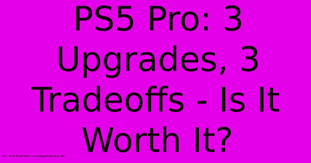 PS5 Pro: 3 Upgrades, 3 Tradeoffs - Is It Worth It? 