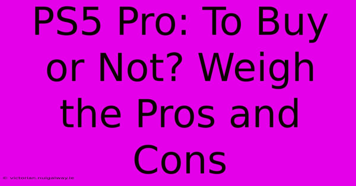 PS5 Pro: To Buy Or Not? Weigh The Pros And Cons