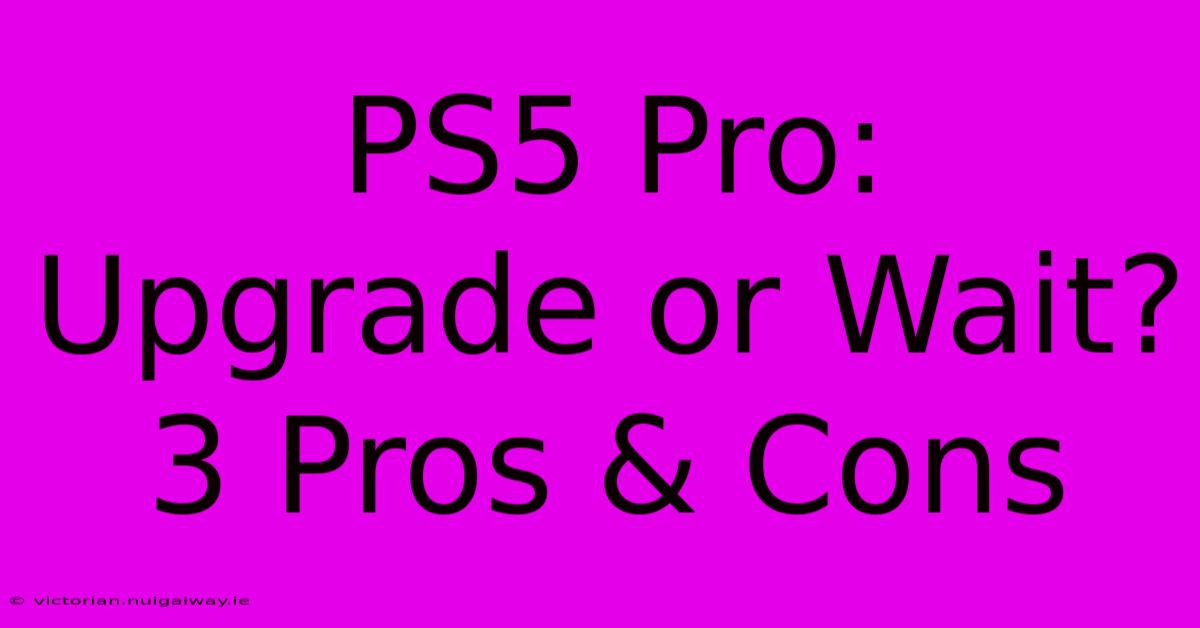 PS5 Pro: Upgrade Or Wait? 3 Pros & Cons