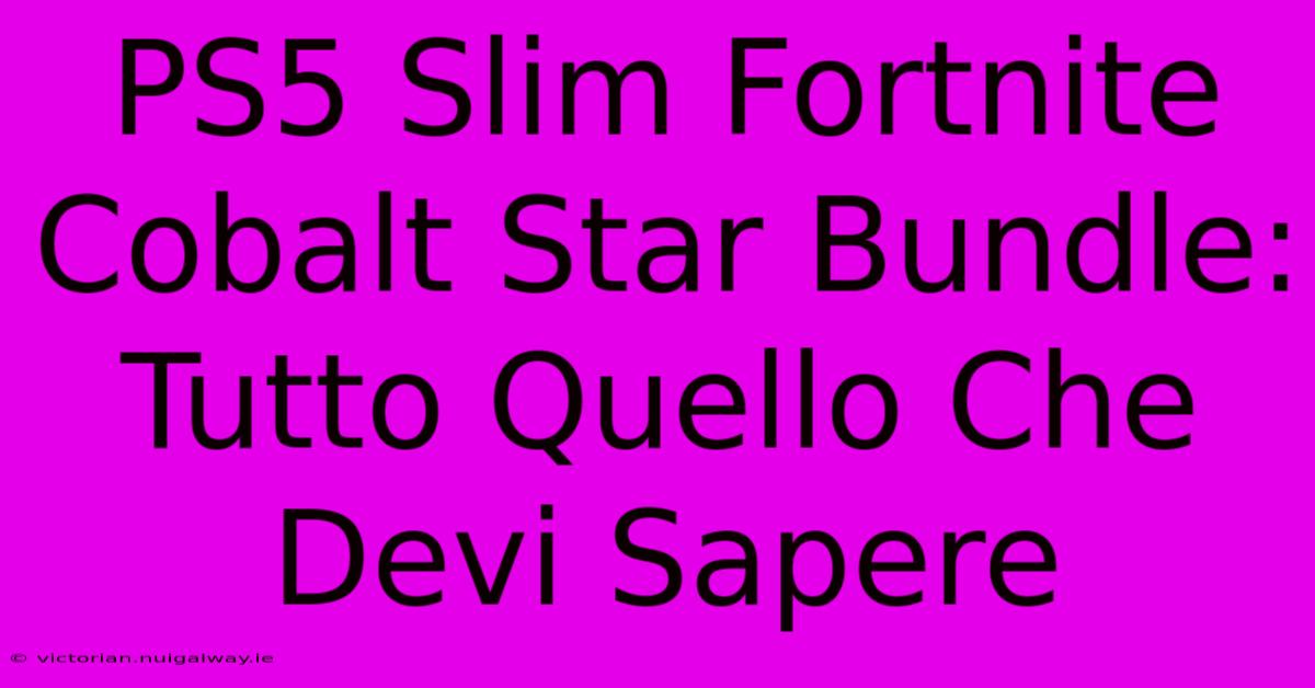 PS5 Slim Fortnite Cobalt Star Bundle: Tutto Quello Che Devi Sapere 