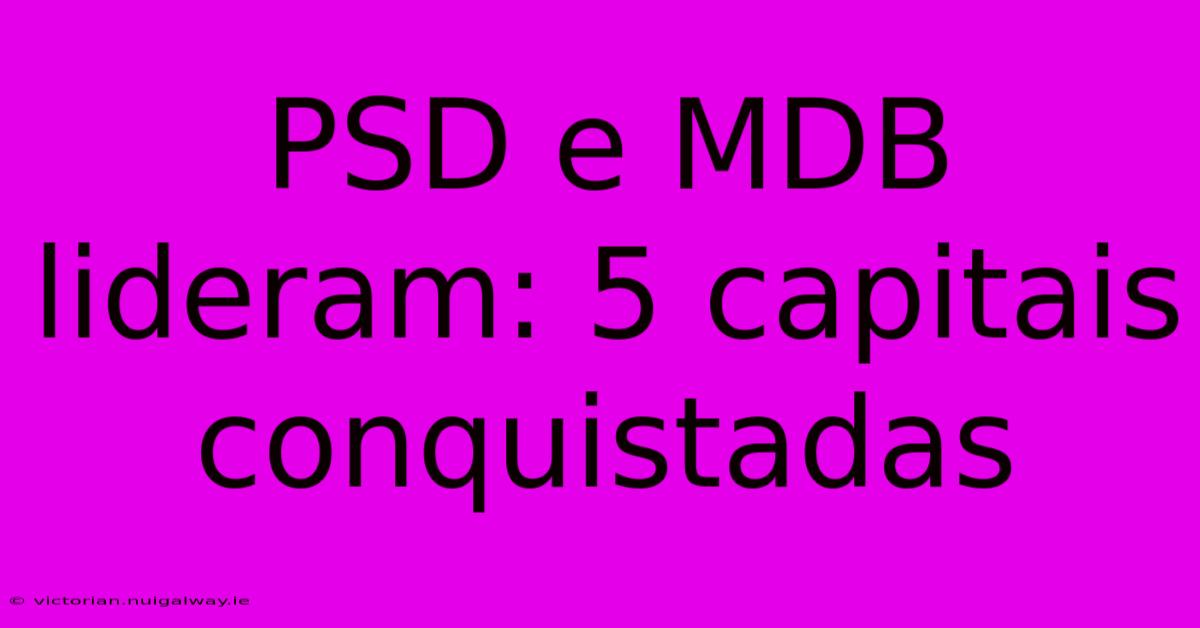 PSD E MDB Lideram: 5 Capitais Conquistadas