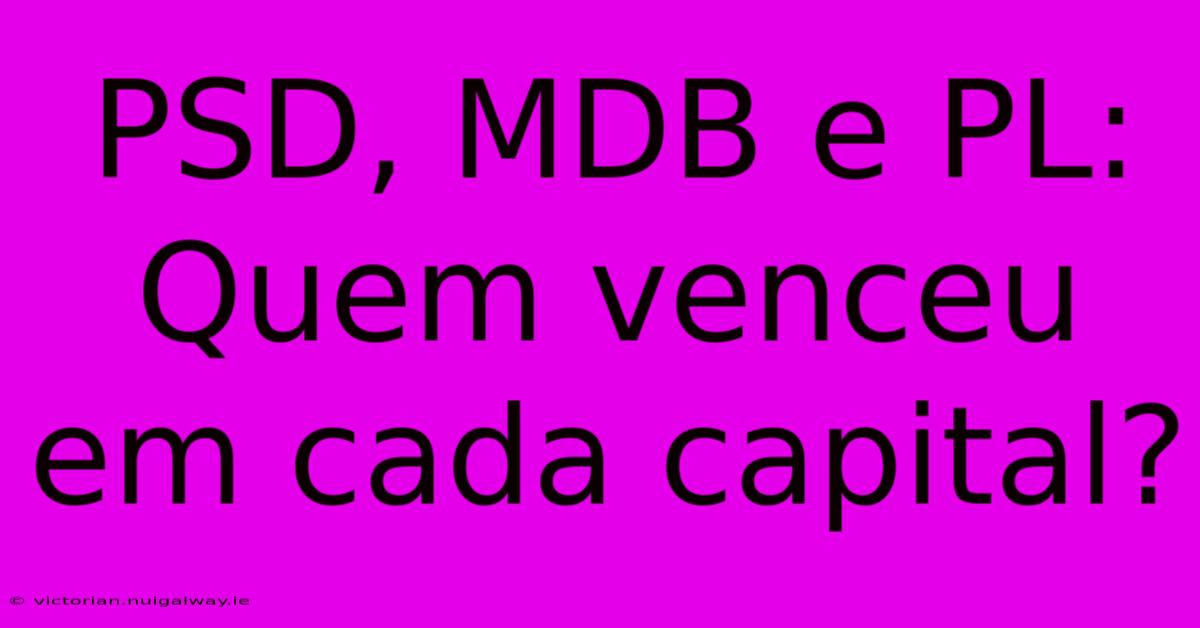 PSD, MDB E PL: Quem Venceu Em Cada Capital?