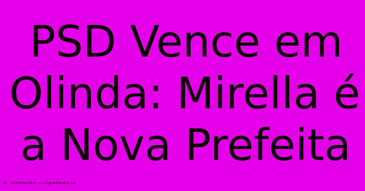 PSD Vence Em Olinda: Mirella É A Nova Prefeita 