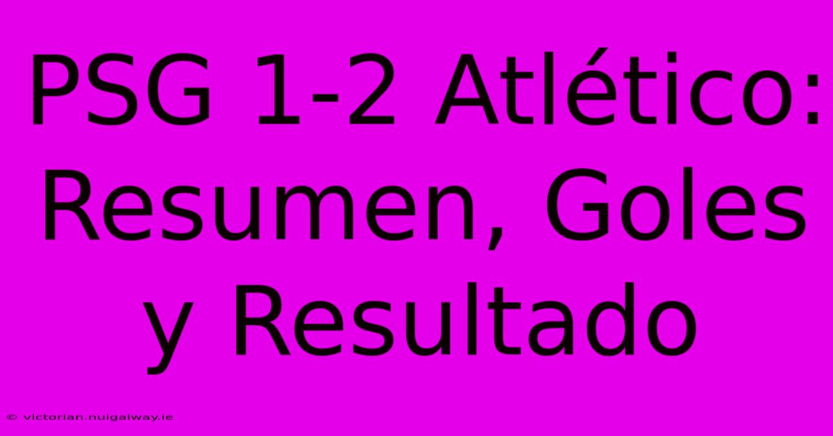 PSG 1-2 Atlético: Resumen, Goles Y Resultado