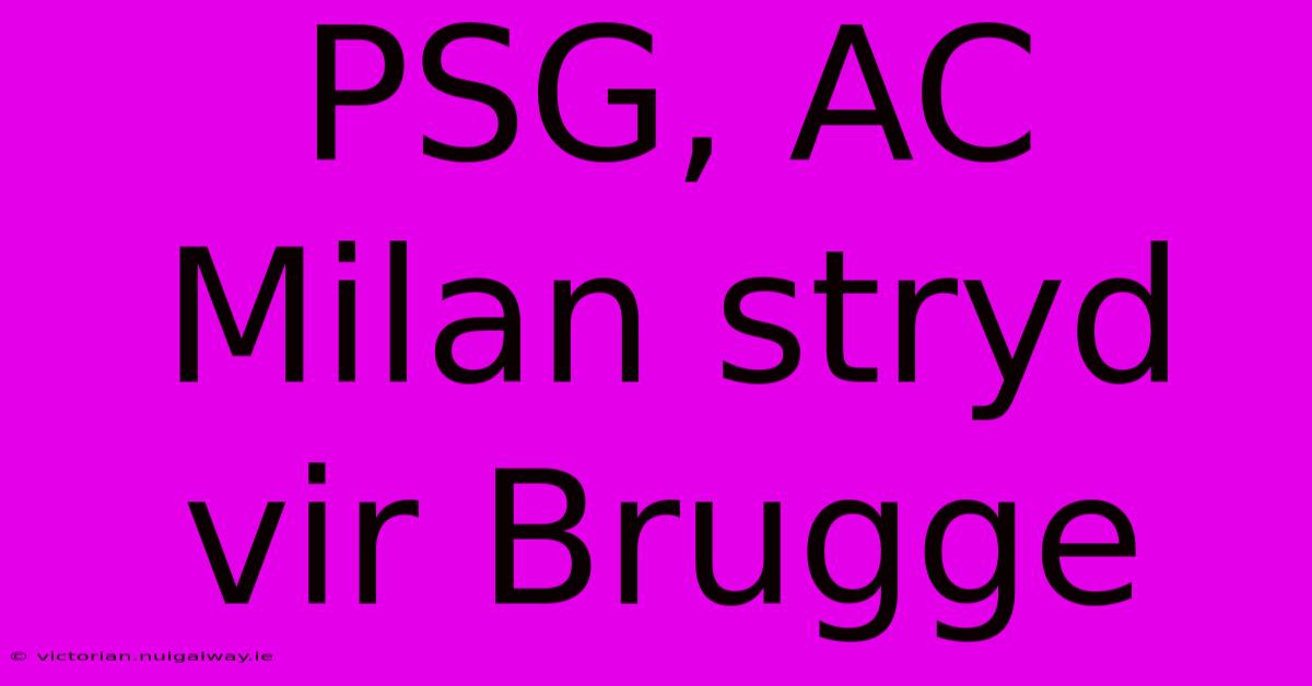 PSG, AC Milan Stryd Vir Brugge