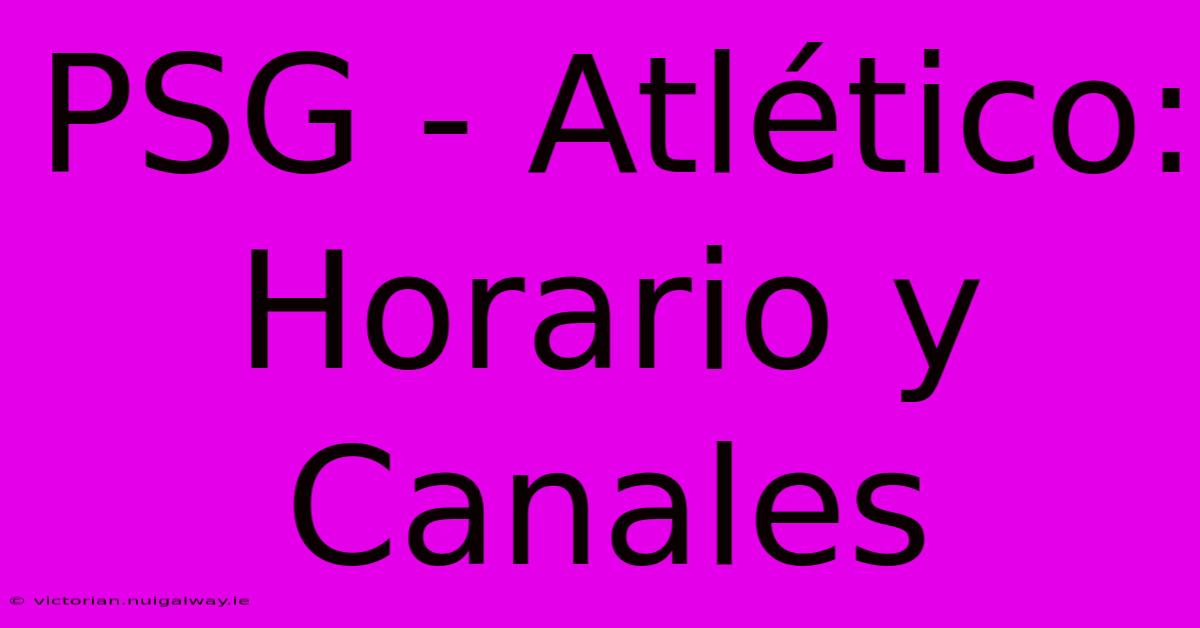 PSG - Atlético: Horario Y Canales 