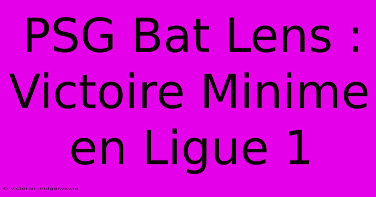 PSG Bat Lens : Victoire Minime En Ligue 1