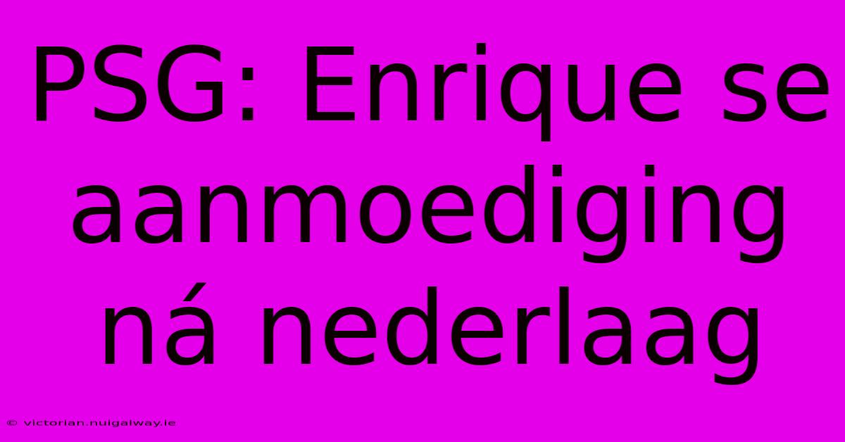 PSG: Enrique Se Aanmoediging Ná Nederlaag