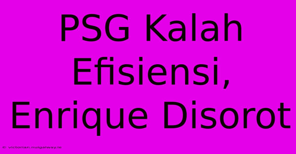 PSG Kalah Efisiensi, Enrique Disorot