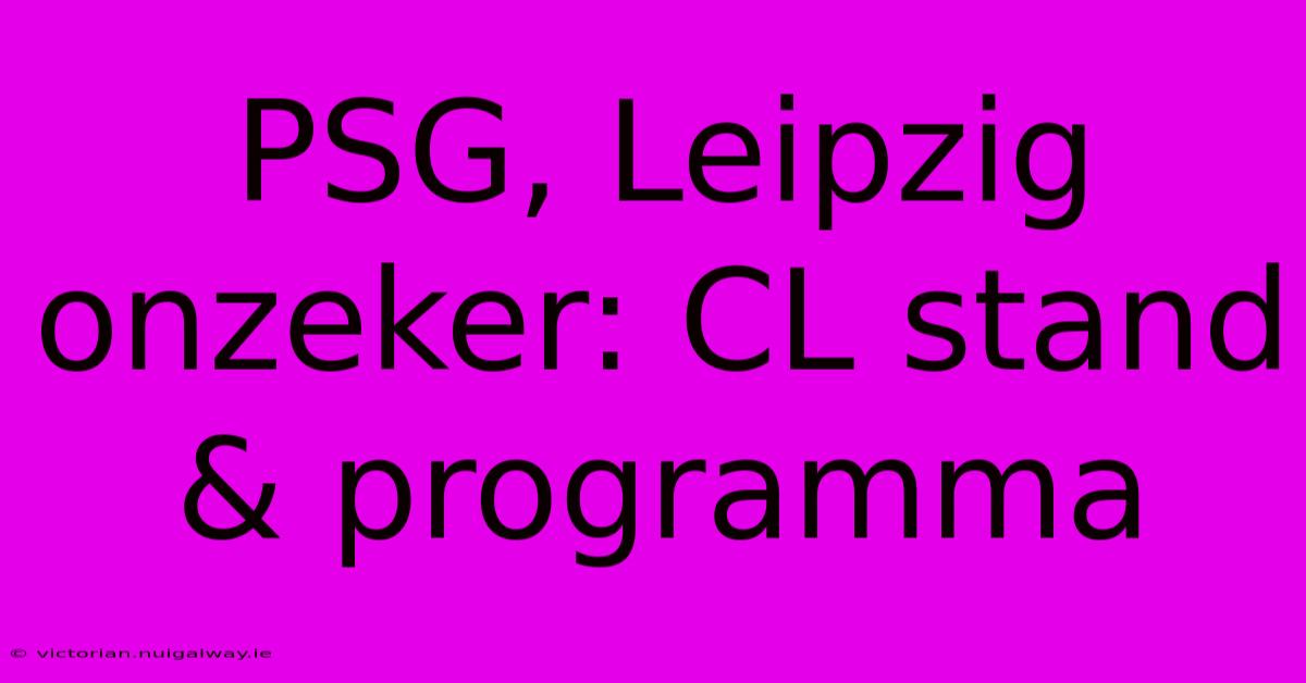 PSG, Leipzig Onzeker: CL Stand & Programma