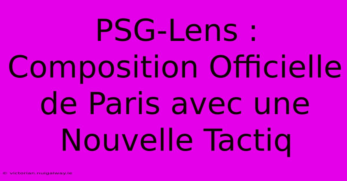 PSG-Lens : Composition Officielle De Paris Avec Une Nouvelle Tactiq