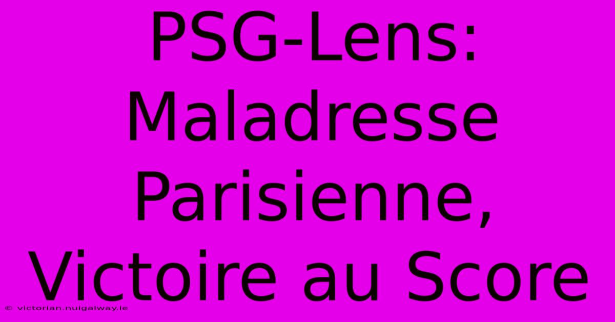 PSG-Lens:  Maladresse Parisienne, Victoire Au Score