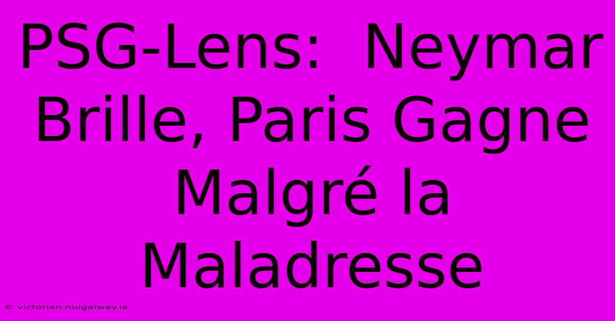 PSG-Lens:  Neymar Brille, Paris Gagne Malgré La Maladresse 