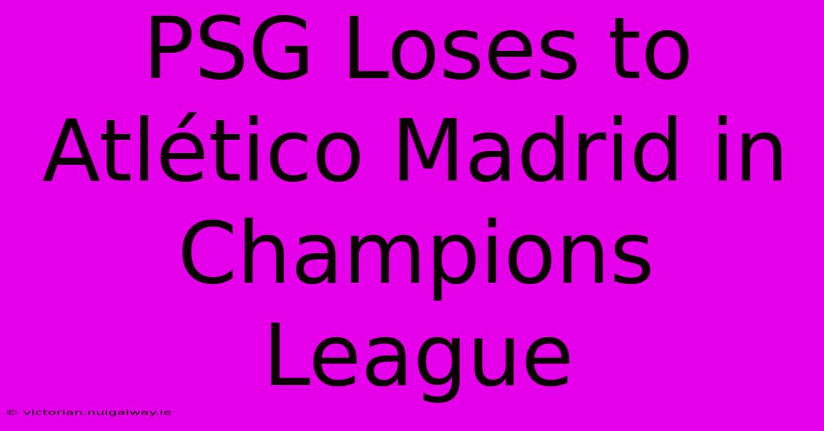 PSG Loses To Atlético Madrid In Champions League