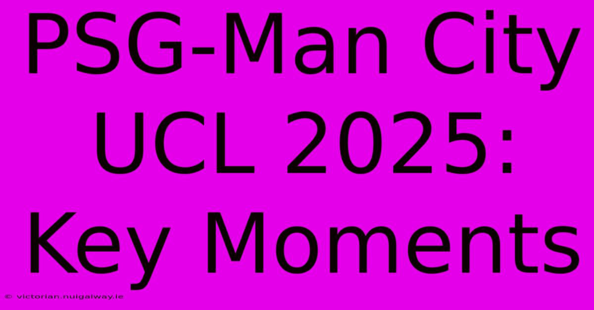 PSG-Man City UCL 2025: Key Moments