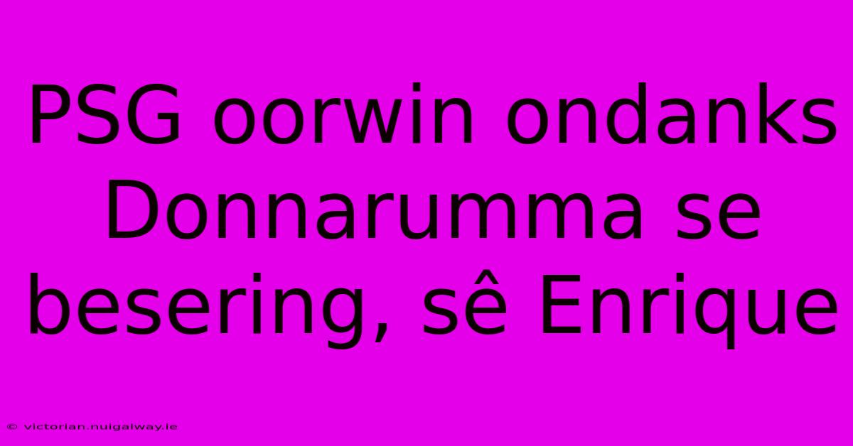 PSG Oorwin Ondanks Donnarumma Se Besering, Sê Enrique