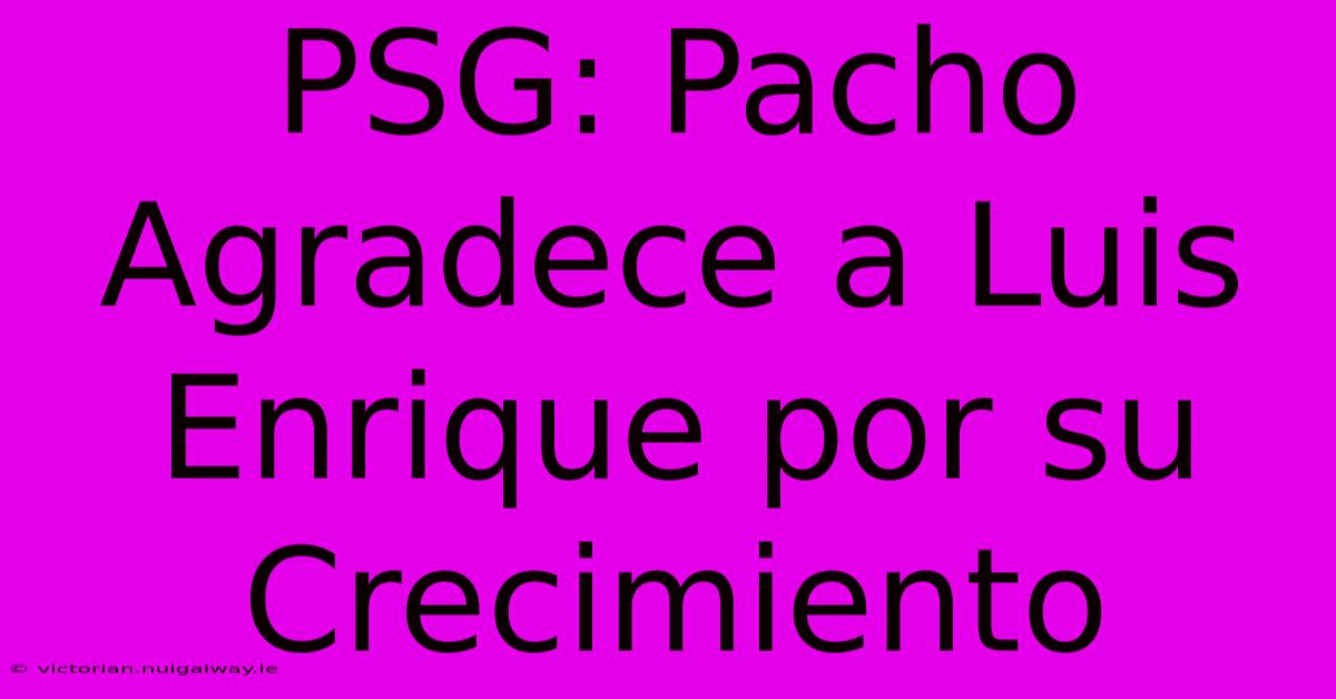 PSG: Pacho Agradece A Luis Enrique Por Su Crecimiento