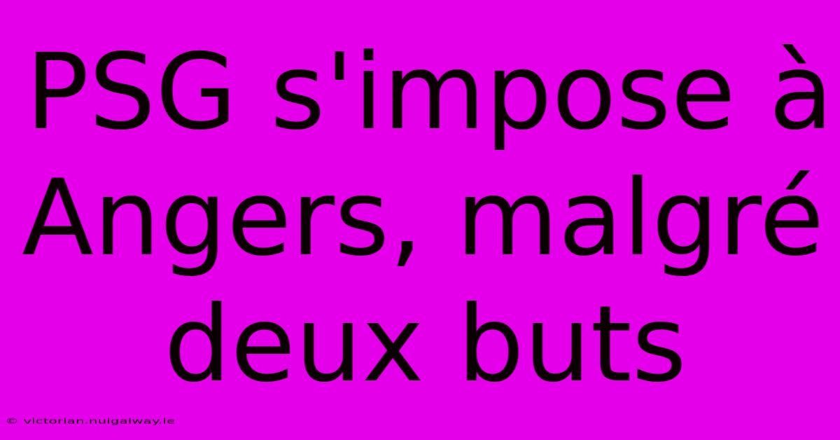 PSG S'impose À Angers, Malgré Deux Buts