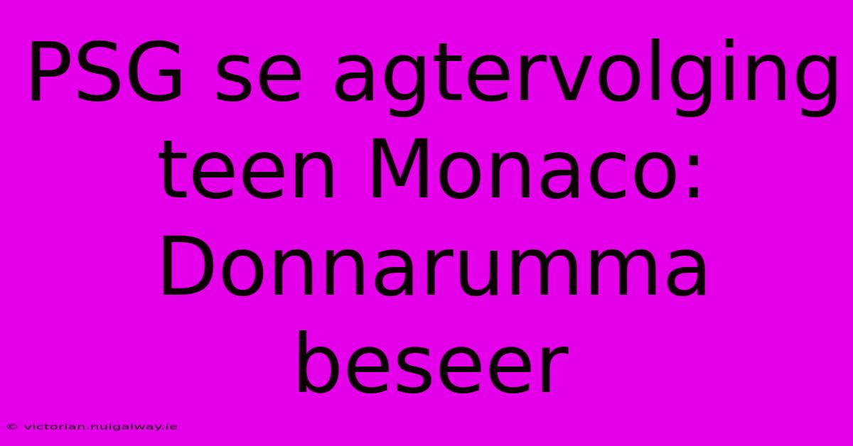 PSG Se Agtervolging Teen Monaco: Donnarumma Beseer